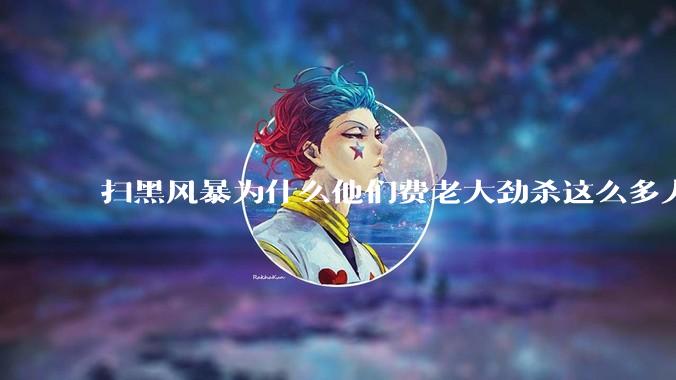 扫黑风暴为什么他们费老大劲杀这么多人不如直接把督导组干掉？
