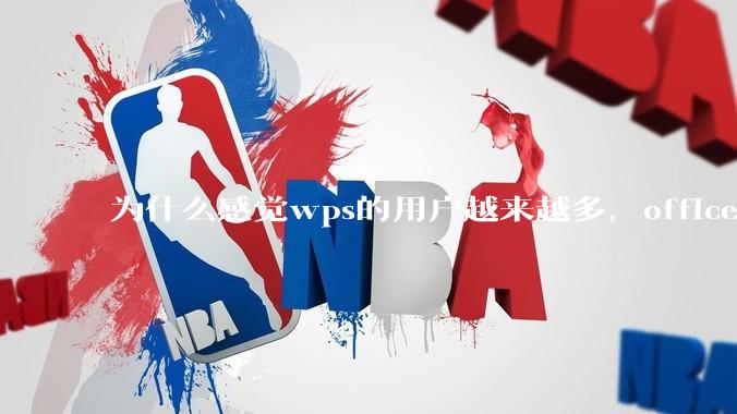 为什么感觉wps的用户越来越多，office没人用了?