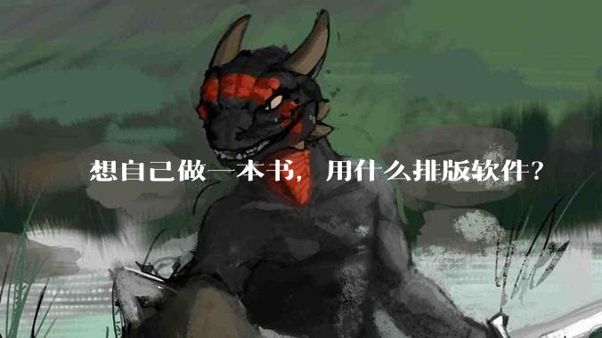 想自己做一本书，用什么排版软件？