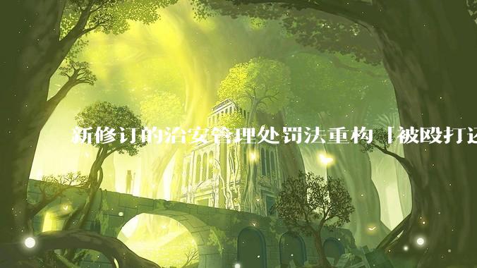 新修订的治安管理处罚法重构「被殴打还手即互殴」的认定标准，明确正当防卫免处罚，怎样从法律角度解读？