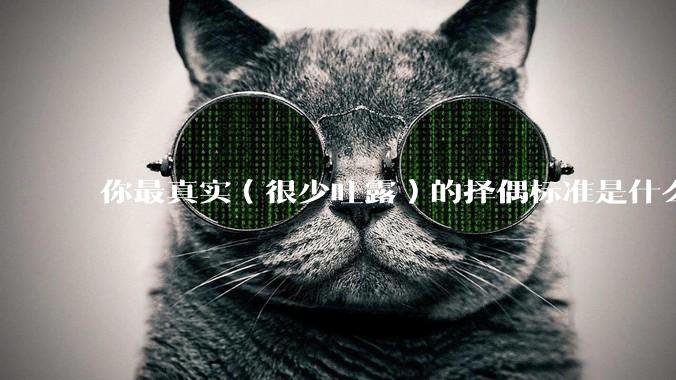 你最真实（很少吐露）的择偶标准是什么？
