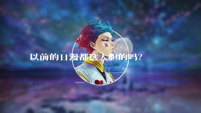 以前的日漫都这大胆的吗？
