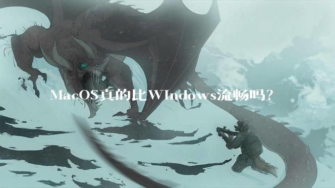 MacOS真的比Windows流畅吗？
