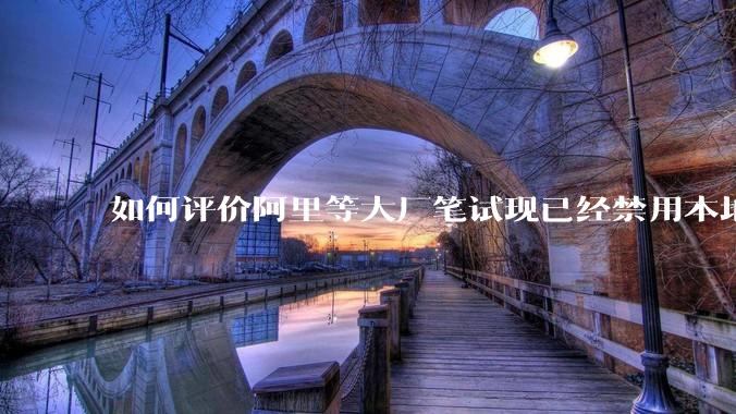 如何评价阿里等大厂笔试现已经禁用本地IDE？
