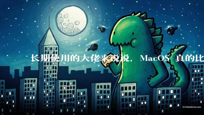 长期使用的大佬来说说，MacOS 真的比 Windows 稳定吗？